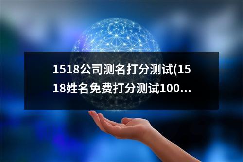 1518公司测名打分测试(1518姓名免费打分测试100分)