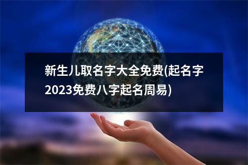 新生儿取名字大全免费(起名字2023免费八字起名周易)