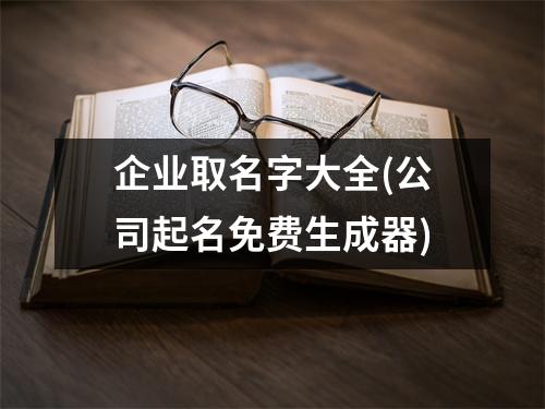 企业取名字大全(公司起名免费生成器)