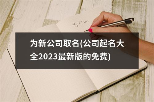 为新公司取名(公司起名大全2023新版的免费)