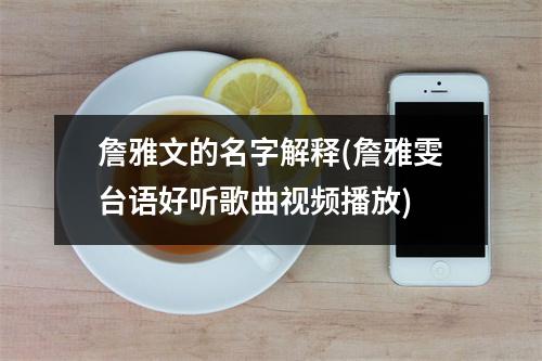 詹雅文的名字解释(詹雅雯台语好听歌曲播放)