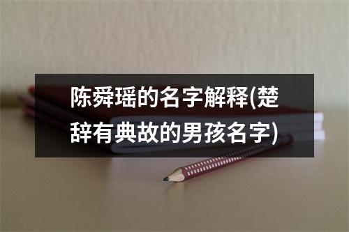 陈舜瑶的名字解释(楚辞有典故的男孩名字)