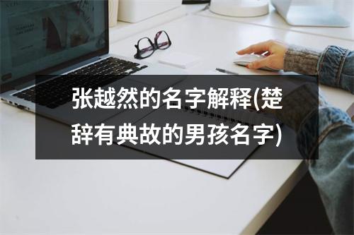 张越然的名字解释(楚辞有典故的男孩名字)