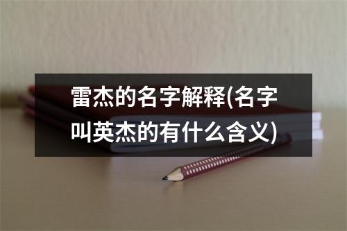 雷杰的名字解释(名字叫英杰的有什么含义)