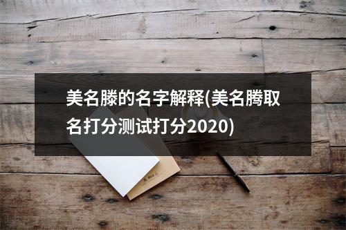 美名滕的名字解释(美名腾取名打分测试打分2020)