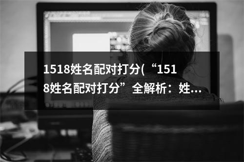 1518姓名配对打分(“1518姓名配对打分”全解析：姓名配对，水晶球揭秘！)