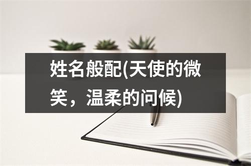 姓名般配(天使的微笑，温柔的问候)