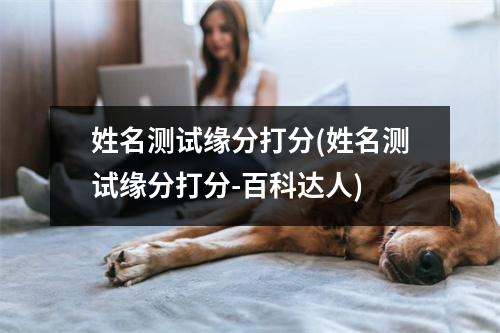 姓名测试缘分打分(姓名测试缘分打分-百科达人)