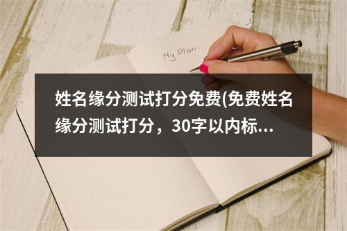 姓名缘分测试打分免费(免费姓名缘分测试打分，30字以内标题，不含禁止标点符号。)