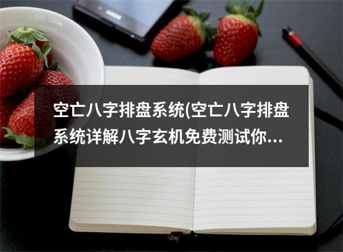 空亡八字排盘系统(空亡八字排盘系统详解八字玄机免费测试你的八字真实准确的解读命运与未来一目了然)