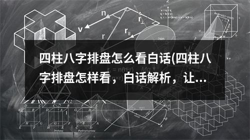 四柱八字排盘怎么看白话(四柱八字排盘怎样看，白话解析，让你轻松明白未来！)