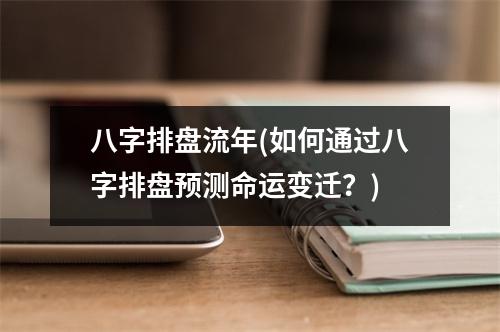 八字排盘流年(如何通过八字排盘预测命运变迁？)