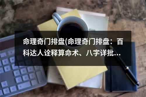 命理奇门排盘(命理奇门排盘：百科达人诠释算命术、八字详批、风水命运)