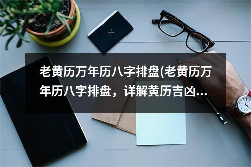 老黄历万年历八字排盘(老黄历万年历八字排盘，详解黄历吉凶宜忌大全)