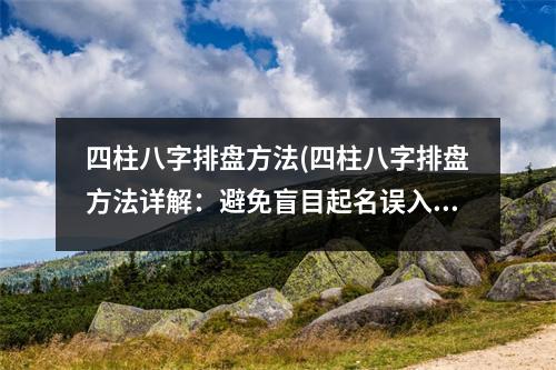 四柱八字排盘方法(四柱八字排盘方法详解：避免盲目起名误入歧途)