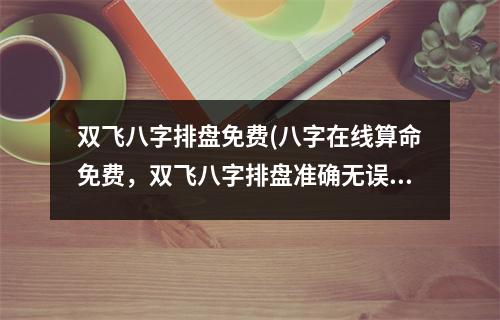 双飞八字排盘免费(八字在线算命免费，双飞八字排盘准确无误，详解八字姻缘，八字婚姻怎么看。)