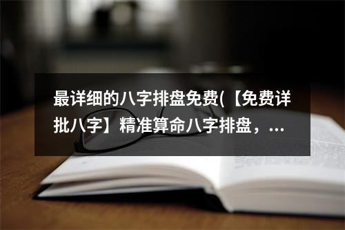 详细的八字排盘免费(【免费详批八字】精准算命八字排盘，解读命运运势，揭秘命理奥秘)