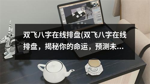 双飞八字在线排盘(双飞八字在线排盘，揭秘你的命运，预测未来走向)