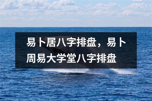 易卜居八字排盘，易卜周易大学堂八字排盘