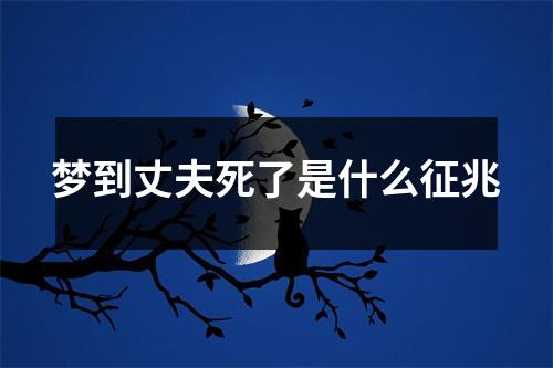 梦到丈夫死了是什么征兆