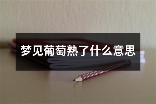 梦见葡萄熟了什么意思