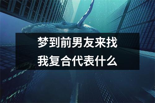 梦到前男友来找我复合代表什么