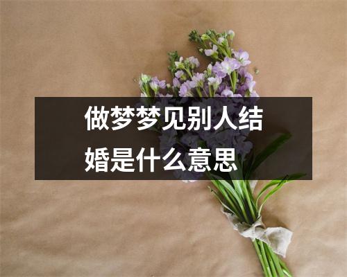 做梦梦见别人结婚是什么意思