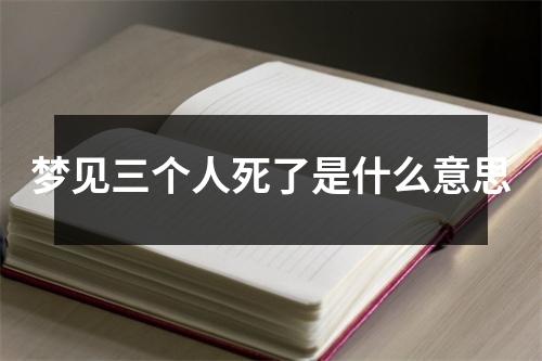 梦见三个人死了是什么意思