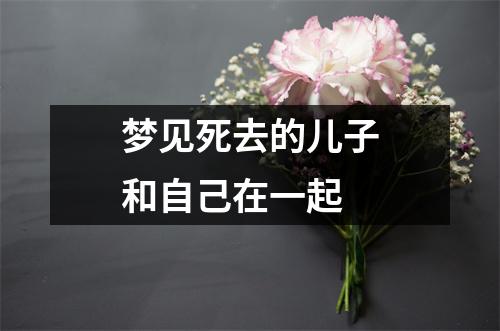 梦见死去的儿子和自己在一起