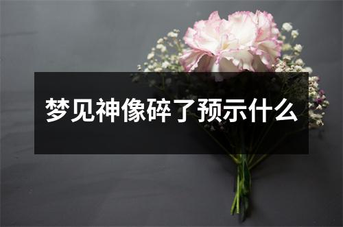 梦见神像碎了预示什么