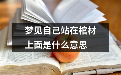 梦见自己站在棺材上面是什么意思