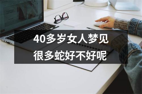 40多岁女人梦见很多蛇好不好呢