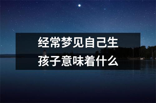 经常梦见自己生孩子意味着什么