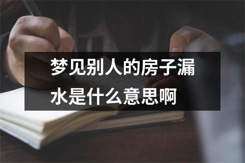 梦见别人的房子漏水是什么意思啊