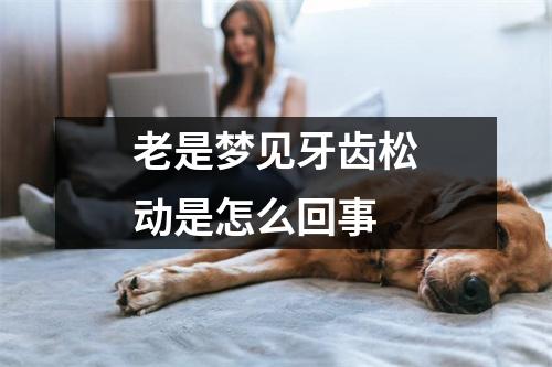 老是梦见牙齿松动是怎么回事