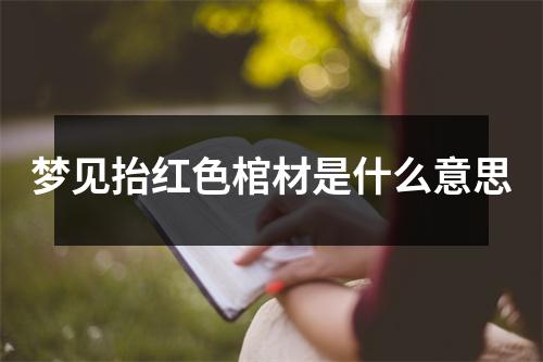 梦见抬红色棺材是什么意思