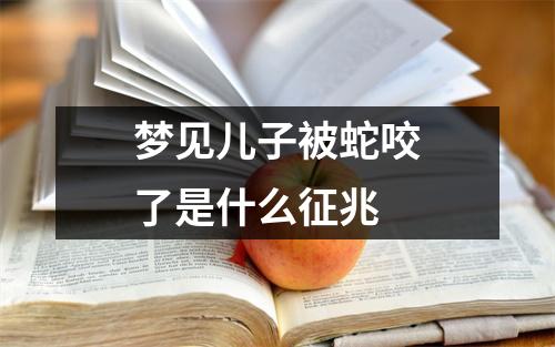 梦见儿子被蛇咬了是什么征兆