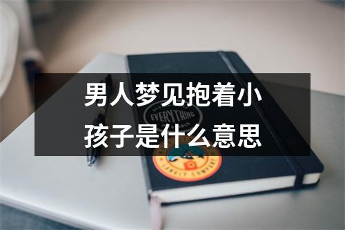 男人梦见抱着小孩子是什么意思