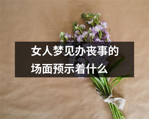 女人梦见办丧事的场面预示着什么