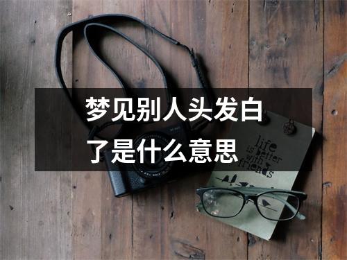 梦见别人头发白了是什么意思