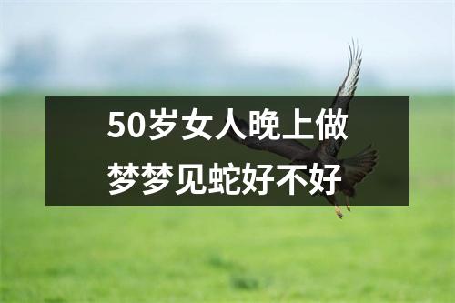 50岁女人晚上做梦梦见蛇好不好