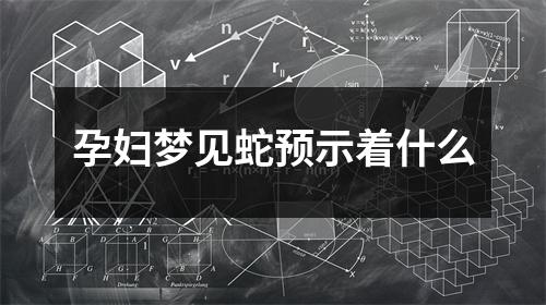 孕妇梦见蛇预示着什么