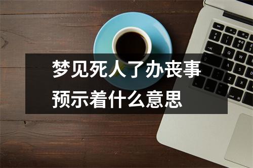 梦见死人了办丧事预示着什么意思