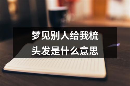 梦见别人给我梳头发是什么意思