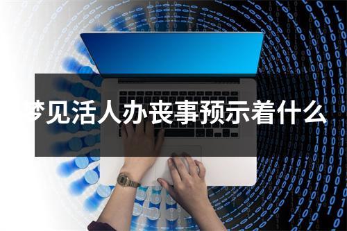 梦见活人办丧事预示着什么