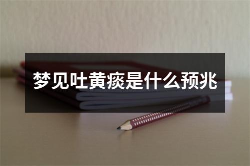 梦见吐黄痰是什么预兆