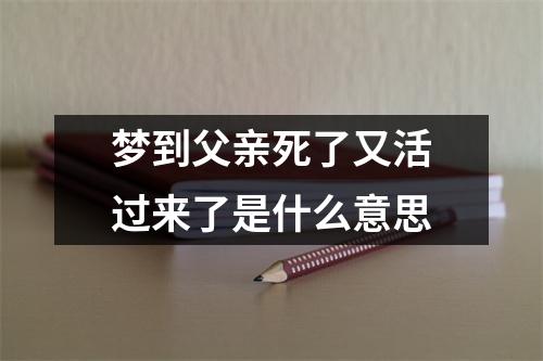 梦到父亲死了又活过来了是什么意思