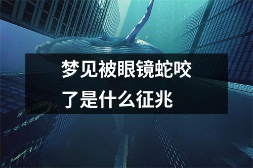 梦见被眼镜蛇咬了是什么征兆