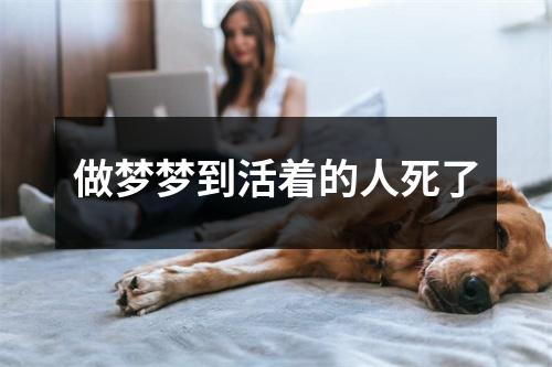 做梦梦到活着的人死了