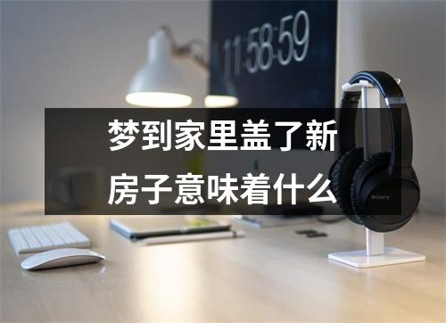 梦到家里盖了新房子意味着什么